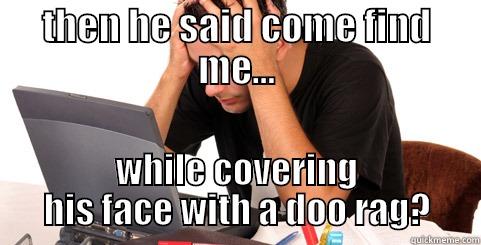 THEN HE SAID COME FIND ME... WHILE COVERING HIS FACE WITH A DOO RAG? Misc