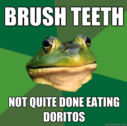 Brush Teeth Not quite done eating doritos  - Brush Teeth Not quite done eating doritos   Foul Bachelor Frog