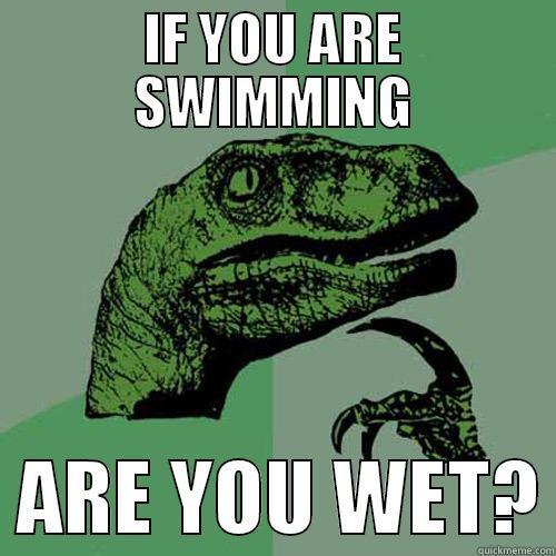 IF YOU ARE SWIMMING   ARE YOU WET? Philosoraptor