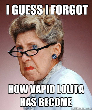  I guess I forgot how vapid Lolita has become -  I guess I forgot how vapid Lolita has become  ANGRY OLD LADY
