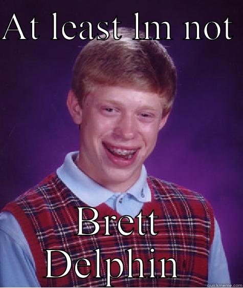 AT LEAST LM NOT  BRETT DELPHIN  Bad Luck Brian