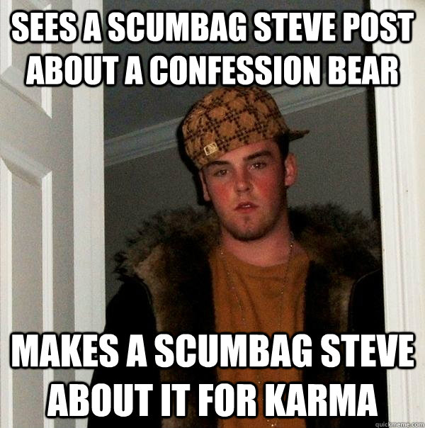 Sees a scumbag steve post about a confession bear  Makes a scumbag steve about it for karma  Scumbag Steve