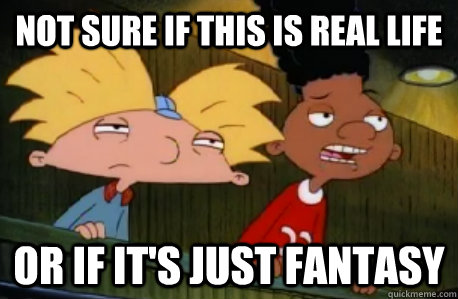 not sure if this is real life or if it's just fantasy  Skeptical Hey Arnold