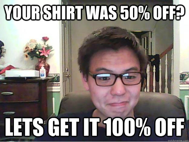 your shirt was 50% off? lets get it 100% off  