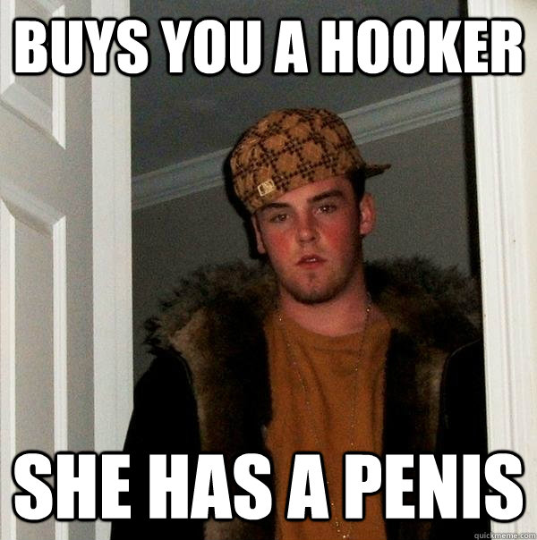 Buys you a Hooker She has a penis - Buys you a Hooker She has a penis  Scumbag Steve