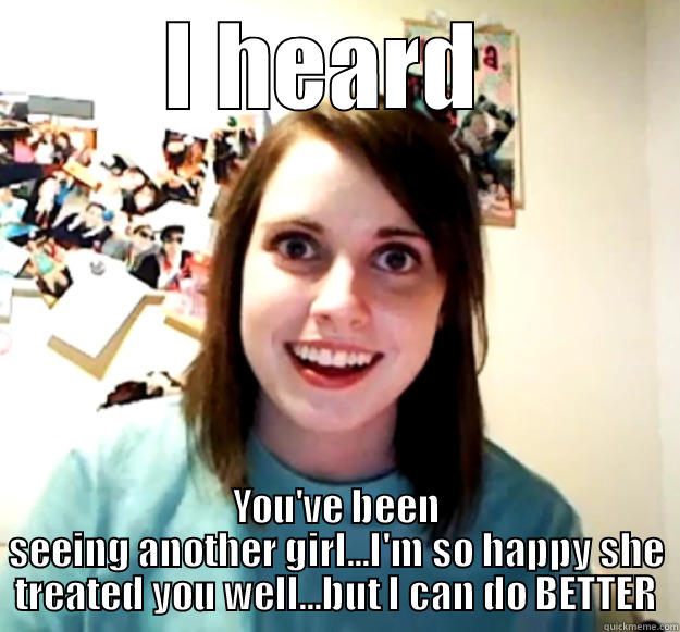 She's dumb - I HEARD  YOU'VE BEEN SEEING ANOTHER GIRL...I'M SO HAPPY SHE TREATED YOU WELL...BUT I CAN DO BETTER Overly Attached Girlfriend