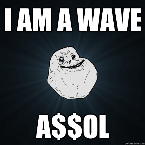 I am a wave a$$ol  Forever Alone