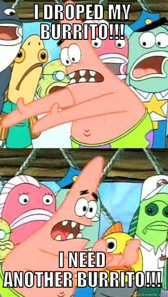 I DROPED MY BURRITO!!! I NEED ANOTHER BURRITO!!! Push it somewhere else Patrick