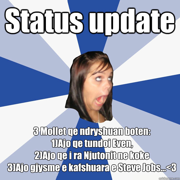 Status update ‎3 Mollet qe ndryshuan boten: 
1)Ajo qe tundoi Even,
2)Ajo qe i ra Njutonit ne koke
3)Ajo gjysme e kafshuara e Steve Jobs...<3
  Annoying Facebook Girl