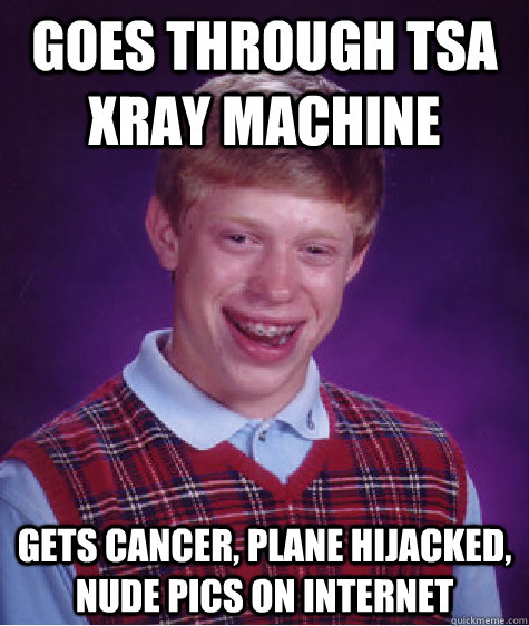 Goes through TSA XRAY machine Gets Cancer, plane hijacked, nude pics on internet  