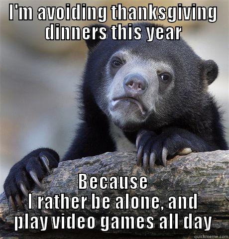 I'M AVOIDING THANKSGIVING DINNERS THIS YEAR BECAUSE I RATHER BE ALONE, AND PLAY VIDEO GAMES ALL DAY Confession Bear