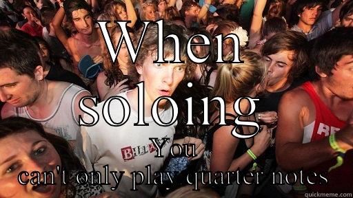 WHEN SOLOING YOU CAN'T ONLY PLAY QUARTER NOTES Sudden Clarity Clarence