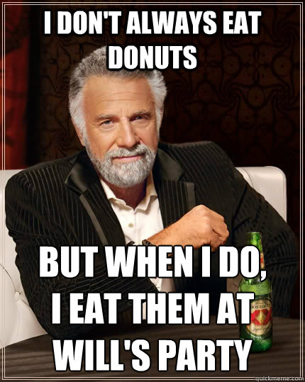 I don't always eat donuts but when I do, 
I eat them at Will's party  The Most Interesting Man In The World