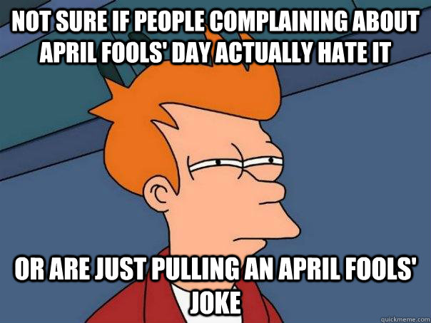 Not sure if people complaining about april fools' day actually hate it  or are just pulling an april fools' joke  Futurama Fry
