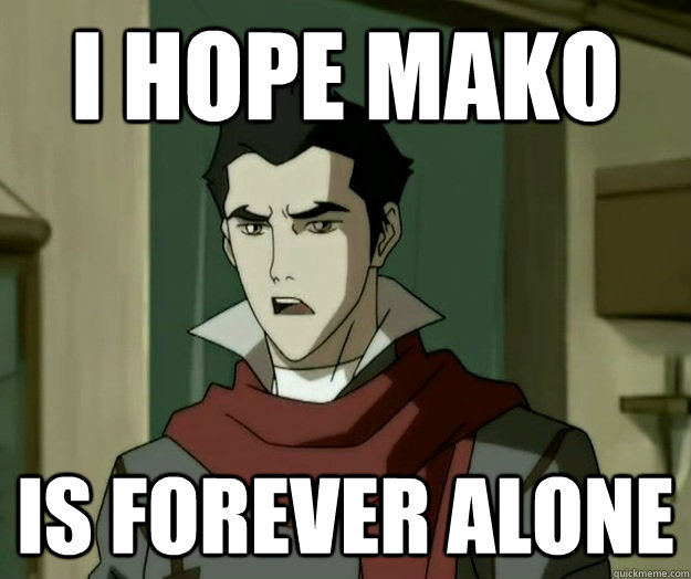 I hope mako is forever alone  i hope mako