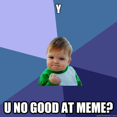 y u no good at meme? - y u no good at meme?  Success Kid