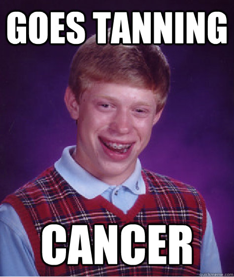 Goes Tanning CAncer  Bad Luck Brian
