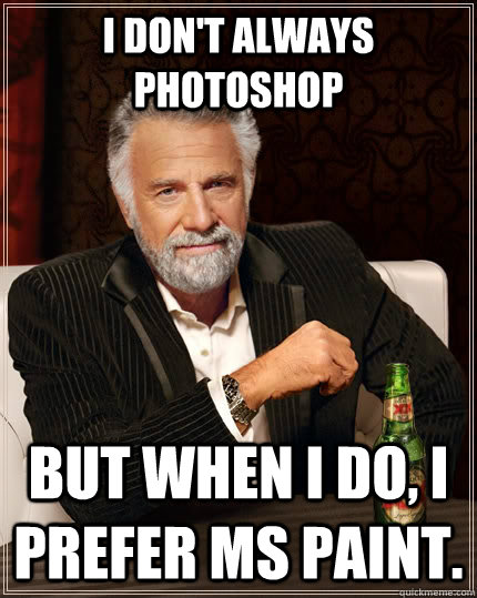 I don't always photoshop but when I do, I prefer MS paint.  The Most Interesting Man In The World