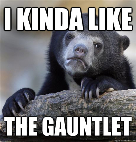 I kinda like the gauntlet  Confession Bear