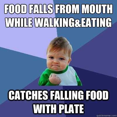 food falls from mouth while walking&eating Catches falling food with plate  Success Kid