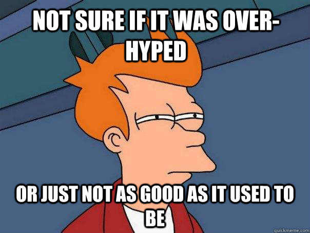 Not sure if it was over-hyped Or just not as good as it used to be  Futurama Fry