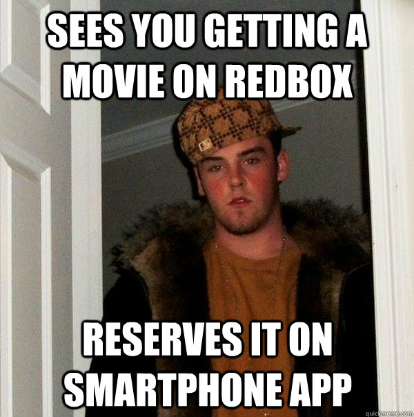 sees you getting a movie on redbox reserves it on smartphone app  Scumbag Steve