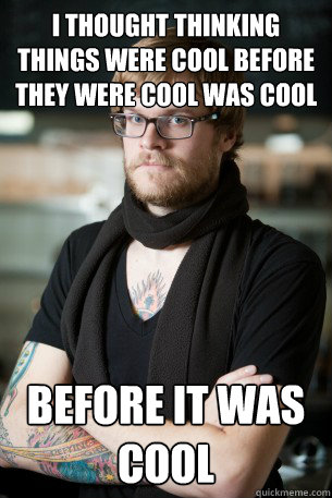 I thought thinking things were cool before they were cool was cool Before it was cool  Hipster Barista
