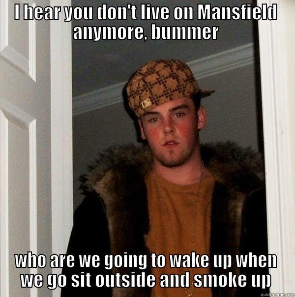 neighbor problems - I HEAR YOU DON'T LIVE ON MANSFIELD ANYMORE, BUMMER WHO ARE WE GOING TO WAKE UP WHEN WE GO SIT OUTSIDE AND SMOKE UP Scumbag Steve