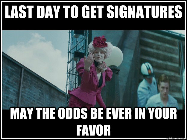 Last Day to Get Signatures may the odds be ever in your favor  