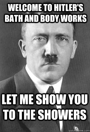 welcome to hitler's bath and body works let me show you to the showers - welcome to hitler's bath and body works let me show you to the showers  Scumbag Hitler