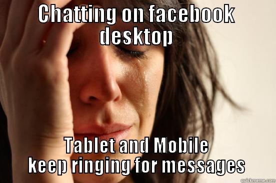 CHATTING ON FACEBOOK DESKTOP TABLET AND MOBILE KEEP RINGING FOR MESSAGES First World Problems