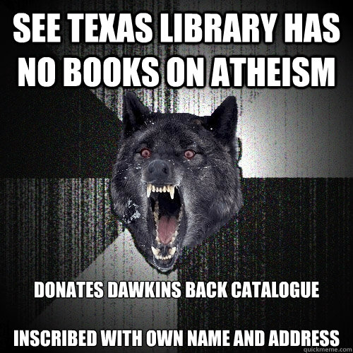 See Texas library has no books on atheism Donates dawkins back catalogue 

inscribed with own name and address  Insanity Wolf