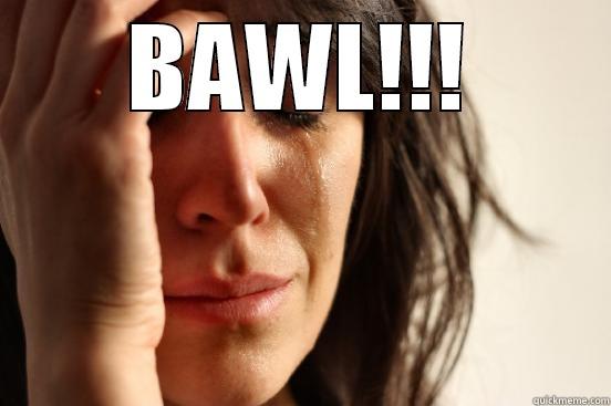 BAWL!!!  First World Problems