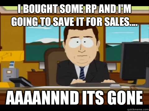 I bought some Rp and I'm going to save it for sales.... Aaaannnd its gone  Aaand its gone