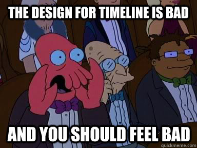 The design for timeline is bad And you should feel bad  X is bad and you should feel bad
