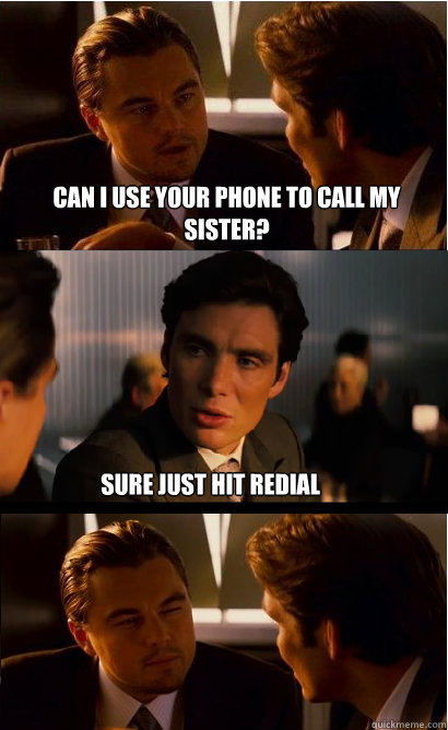 Can I use your phone to call my sister? sure just hit redial - Can I use your phone to call my sister? sure just hit redial  Inception Meme