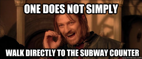 One does not simply walk directly to the subway counter  Mordor