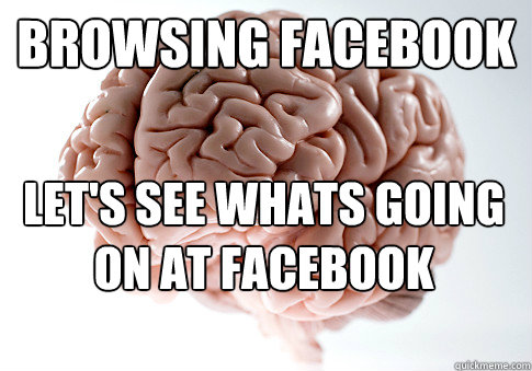 Browsing Facebook  Let's see whats going on at facebook  Scumbag Brain