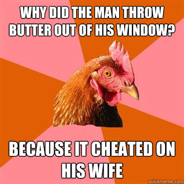 Why did the man throw butter out of his window? Because it cheated on his wife  Anti-Joke Chicken