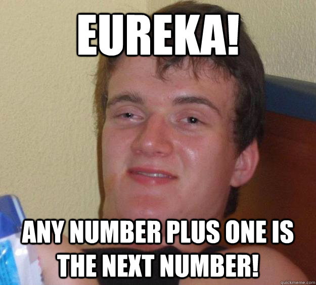 Eureka! Any number plus one is the next number!  10 Guy