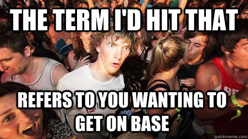 The term i'd hit that refers to you wanting to get on base  Sudden Clarity Clarence