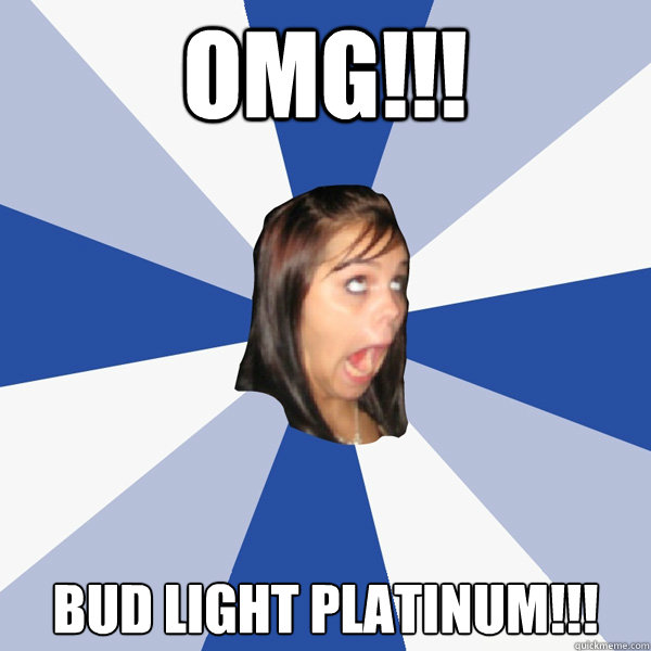 omg!!! Bud light platinum!!!  Annoying Facebook Girl
