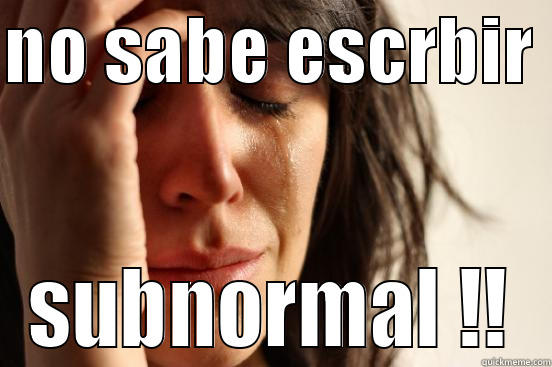 NO SABE ESCRBIR  SUBNORMAL !! First World Problems