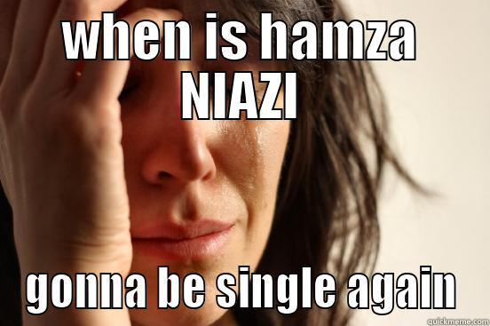 WHEN IS HAMZA NIAZI GONNA BE SINGLE AGAIN First World Problems