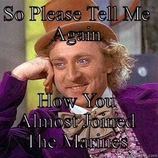 SO PLEASE TELL ME AGAIN HOW YOU ALMOST JOINED THE MARINES Condescending Wonka