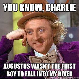 You know, charlie Augustus wasn't the first boy to fall into my river   Creepy Wonka