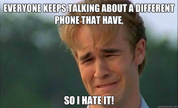 everyone keeps talking about a different phone that have, so i hate it!    james vanderbeek crying