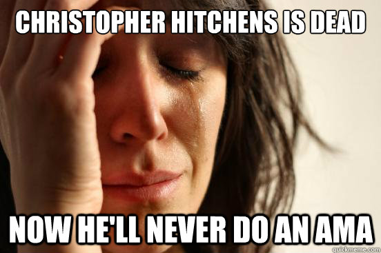 Christopher hitchens is dead Now he'll never do an ama - Christopher hitchens is dead Now he'll never do an ama  First World Problems