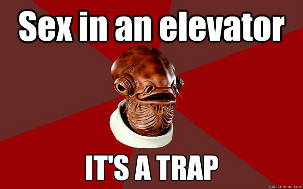 Sex in an elevator IT'S A TRAP  Admiral Ackbar Relationship Expert