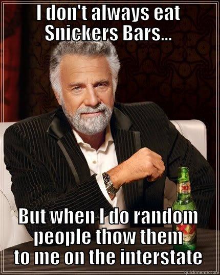 I DON'T ALWAYS EAT SNICKERS BARS... BUT WHEN I DO RANDOM PEOPLE THOW THEM TO ME ON THE INTERSTATE The Most Interesting Man In The World